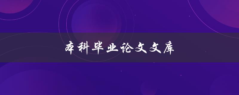 本科毕业论文文库(如何利用文库资源撰写高质量毕业论文)