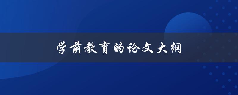 学前教育的论文大纲(该如何撰写和组织)