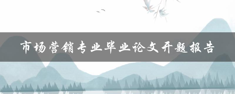 如何撰写一份成功的市场营销专业毕业论文开题报告