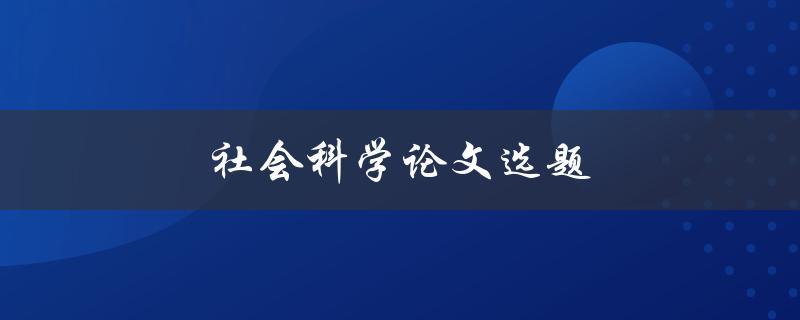 社会科学论文选题(如何选择一个有趣而有价值的研究方向)