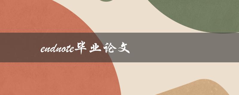 endnote毕业论文(如何利用endnote管理和引用文献)