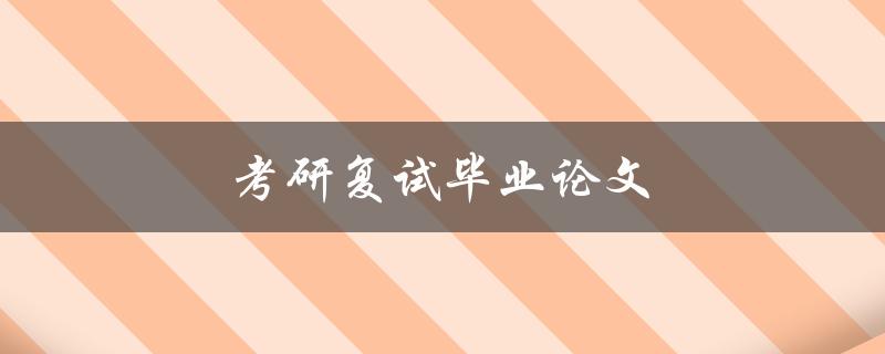考研复试毕业论文(如何选题并成功通过复试)