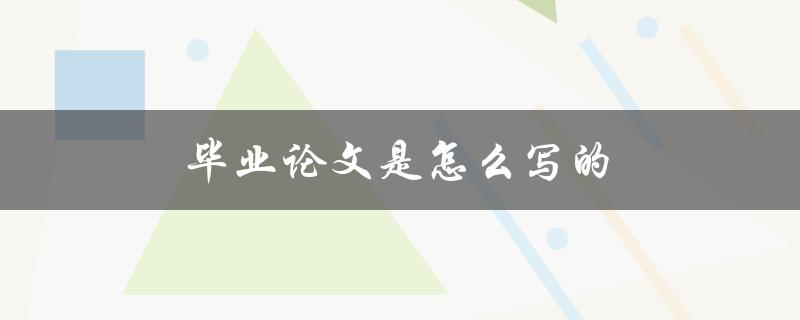 毕业论文是怎么写的(详细步骤指南)