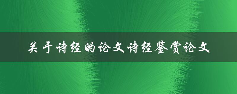 如何撰写一篇关于诗经鉴赏的论文