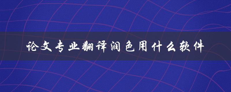 论文专业翻译润色用什么软件