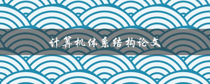 计算机体系结构论文(如何写出高质量的论文)