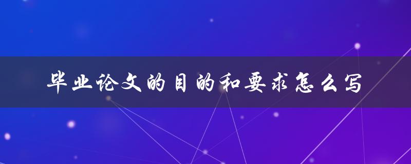 毕业论文的目的和要求怎么写