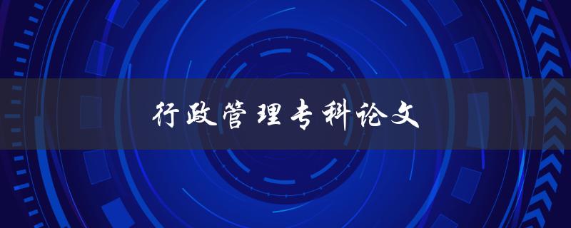 行政管理专科论文如何写