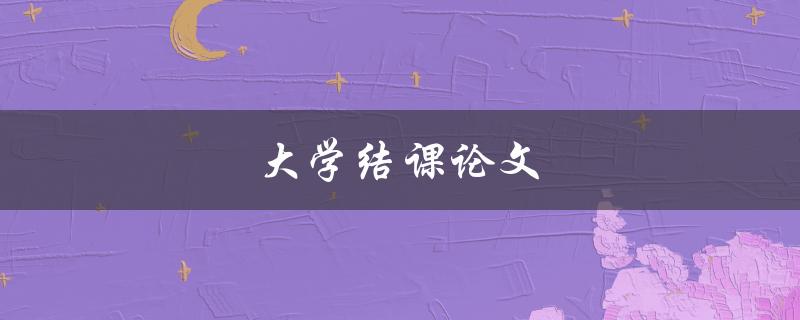 大学结课论文(如何写出高质量的论文)