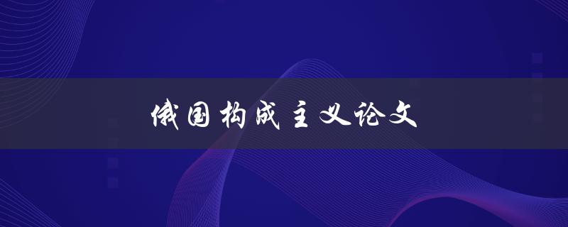 俄国构成主义论文(如何探索其艺术与设计思想)