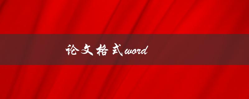 论文格式word(如何正确设置和调整)
