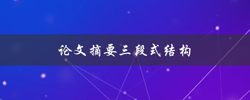 论文摘要三段式结构(如何写出高质量的论文摘要)