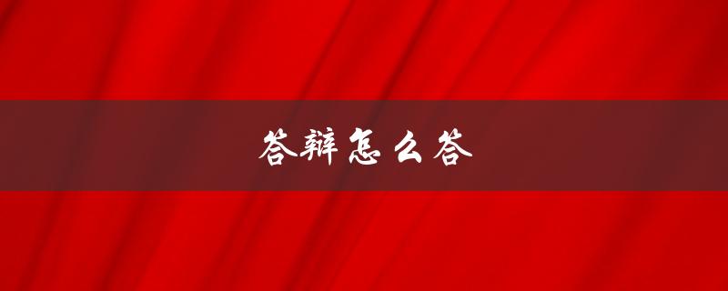 答辩怎么答(如何有效回答答辩问题)