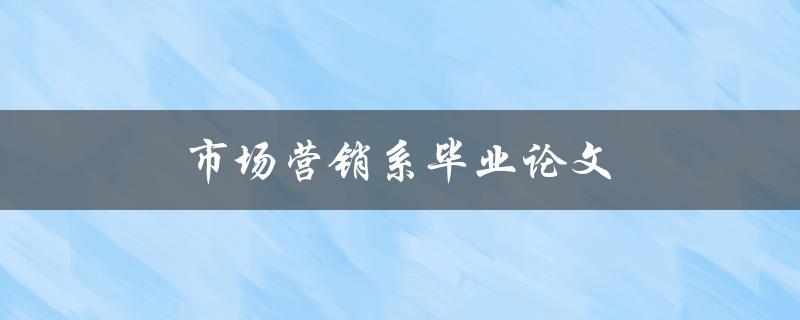 市场营销系毕业论文(如何选取热门话题并提升阅读量)