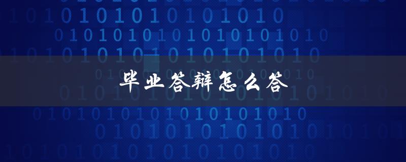 毕业答辩怎么答(有哪些技巧和建议)