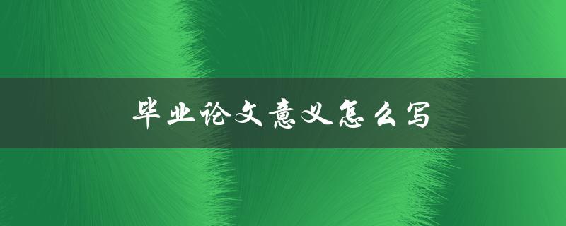 毕业论文意义怎么写(如何准确表达研究价值)