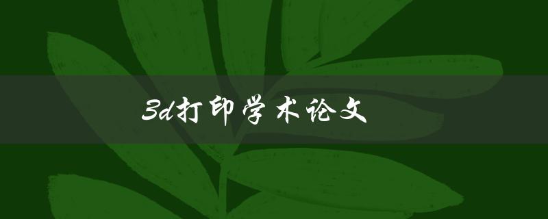 3d打印学术论文(如何撰写高质量的研究成果)