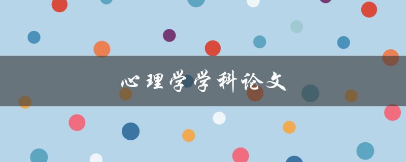 心理学学科论文(如何撰写高质量的论文)
