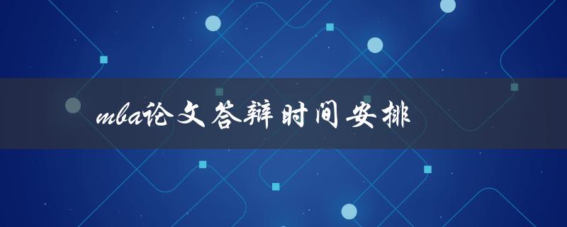 mba论文答辩时间安排(如何合理安排答辩时间)