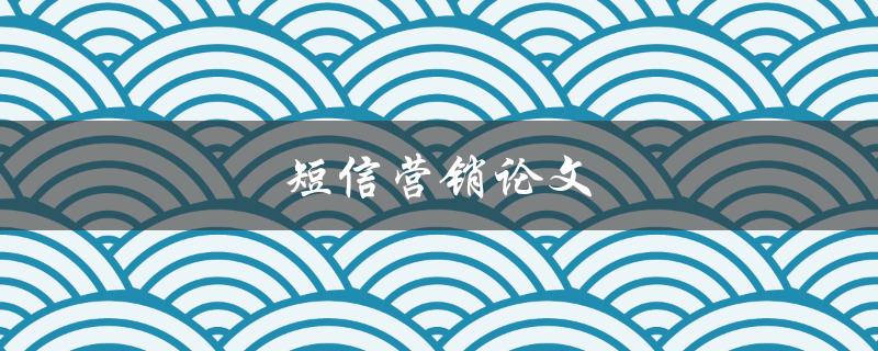短信营销论文(如何提高短信营销效果)