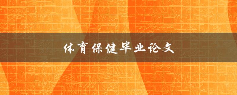 体育保健毕业论文(如何选取研究主题和方法)