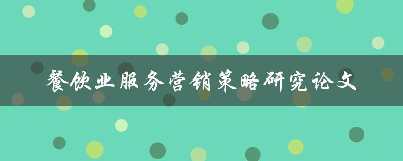 如何研究餐饮业服务营销策略？——一篇论文的探讨