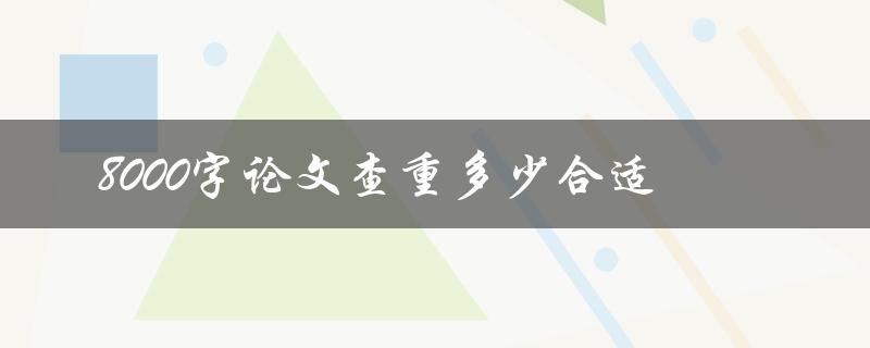 8000字论文查重多少合适(怎样才能避免抄袭指责)