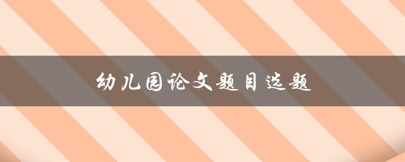 幼儿园论文题目选题(如何选出合适的研究主题)