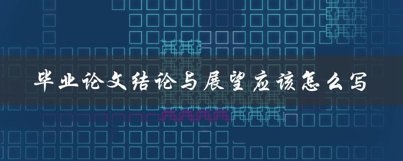 毕业论文结论与展望应该怎么写