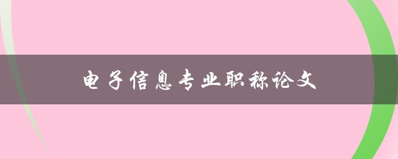 电子信息专业职称论文(如何撰写高质量的论文)