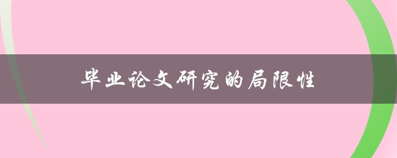毕业论文研究的局限性(如何克服并提高研究质量)