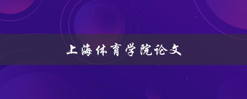 上海体育学院论文(如何撰写一篇优秀的体育学术论文)