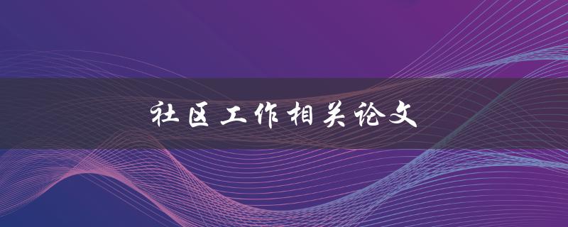 社区工作相关论文(如何撰写高质量的研究论文)