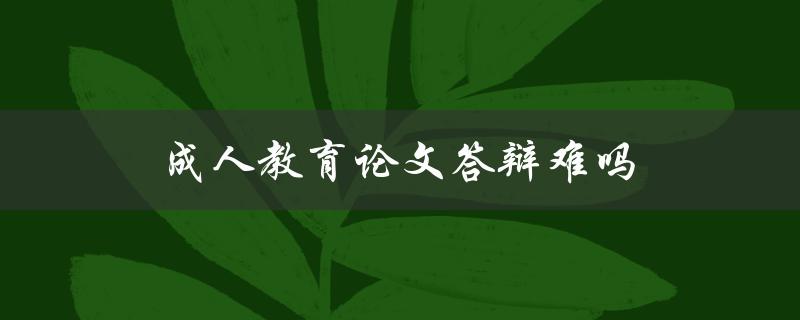 成人教育论文答辩难吗