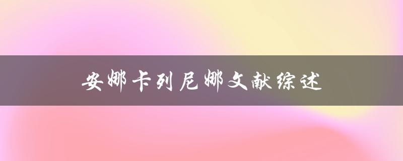 安娜卡列尼娜文献综述哪些研究对这部文学经典进行了深入探讨