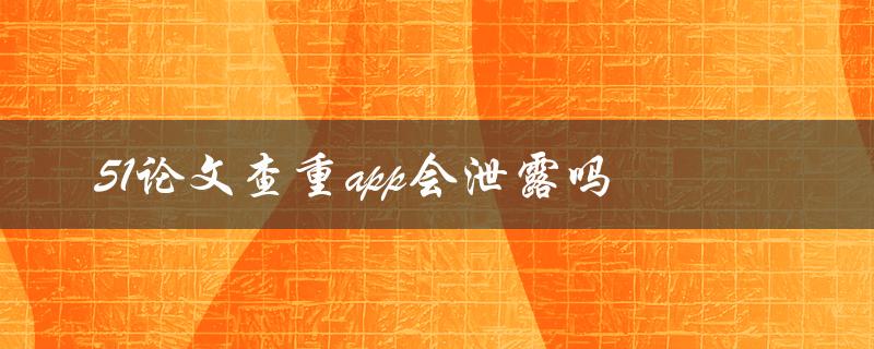 51论文查重app会泄露吗