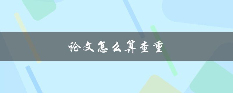 论文怎么算查重(常见查重软件及使用方法)