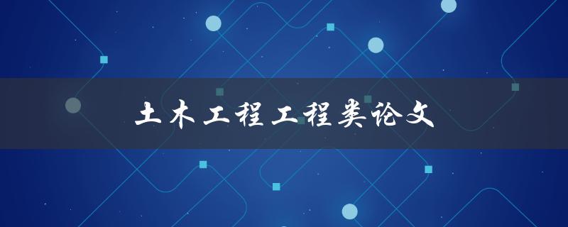 土木工程工程类论文(如何写出高质量的论文)