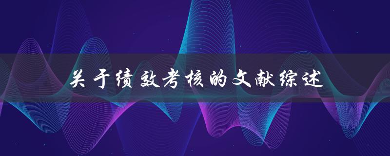 绩效考核文献综述与探讨