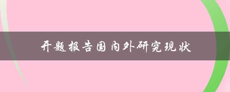 开题报告中国内外研究现状的综述与分析是什么