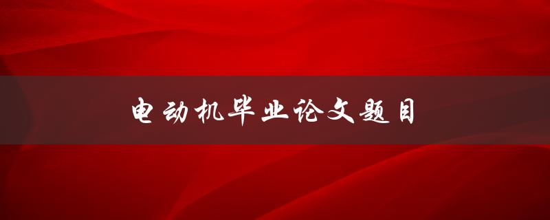 电动机毕业论文题目(如何提高电动机效率及延长寿命)