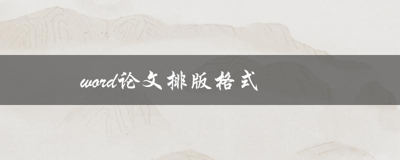 word论文排版格式(有哪些需要注意的细节)