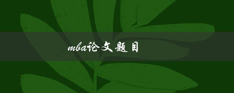 MBA论文题目(如何选取一个好的研究主题)