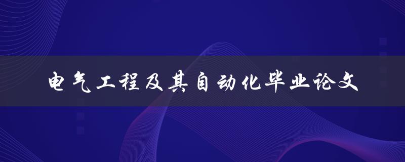 电气工程及其自动化毕业论文有哪些值得探讨的热门话题