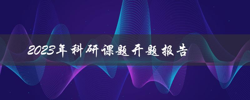 2023年科研课题开题报告该如何准备