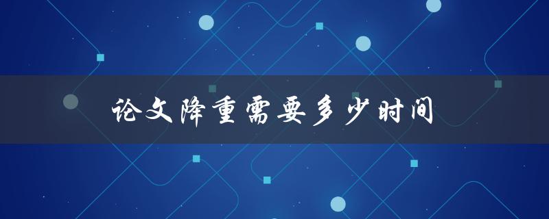 论文降重需要多少时间