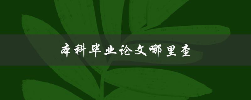 本科毕业论文哪里查(如何快速找到相关资源)
