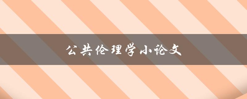 公共伦理学小论文(如何探讨道德与社会责任)