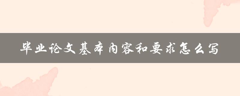 毕业论文基本内容和要求怎么写
