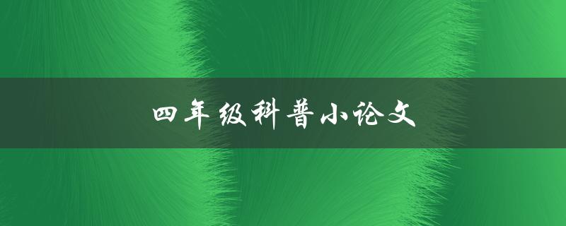 四年级科普小论文(如何选择合适的科普主题)